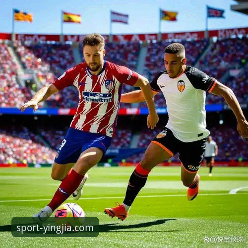 马竞青训双星梅斯塔利亚爆发，西甲保级战瓦伦西亚0-2落败最新分析